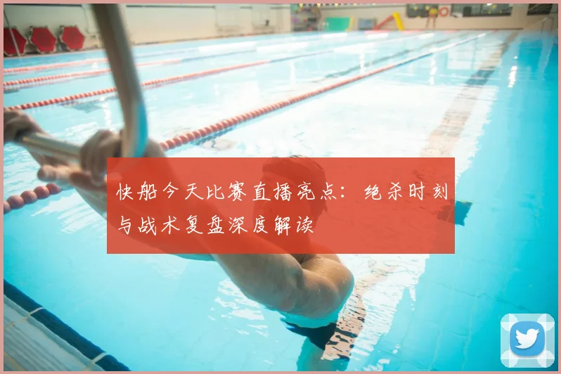 快船今天比赛直播亮点:绝杀时刻与战术复盘深度解读
