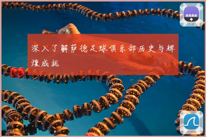 深入了解萨德足球俱乐部历史与辉煌成就