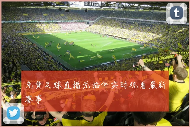 免费足球直播无插件实时观看最新赛事