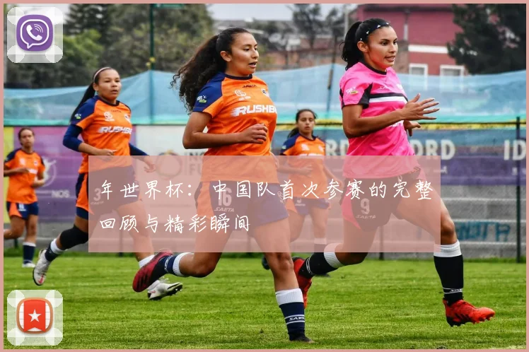年世界杯：中国队首次参赛的完整回顾与精彩瞬间