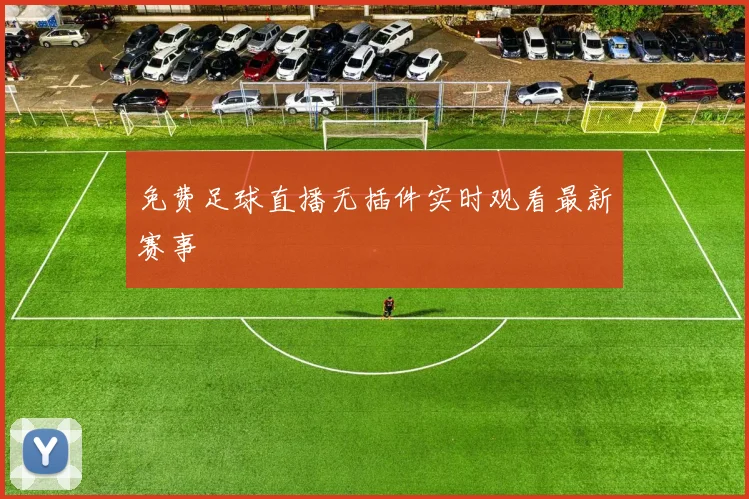 免费足球直播无插件实时观看最新赛事