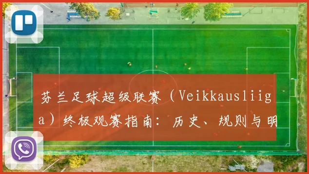 芬兰足球超级联赛(Veikkausliiga)终极观赛指南:历史、规则与明星球员