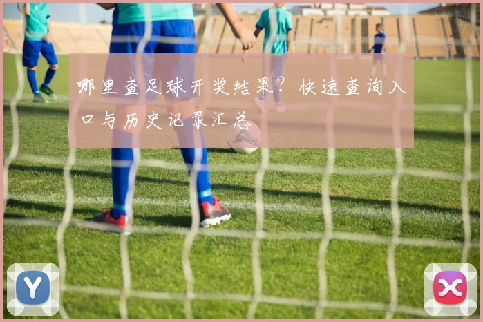 哪里查足球开奖结果?快速查询入口与历史记录汇总