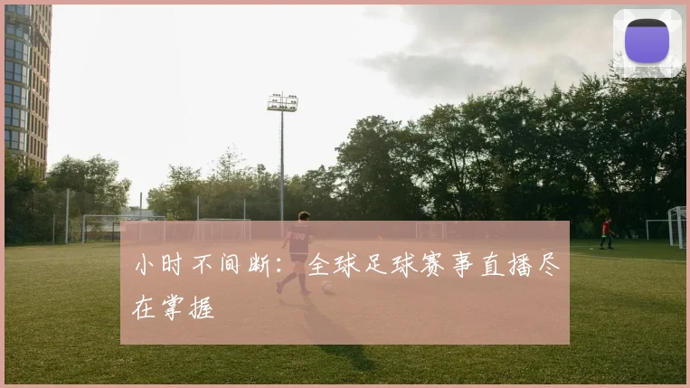 小时不间断:全球足球赛事直播尽在掌握