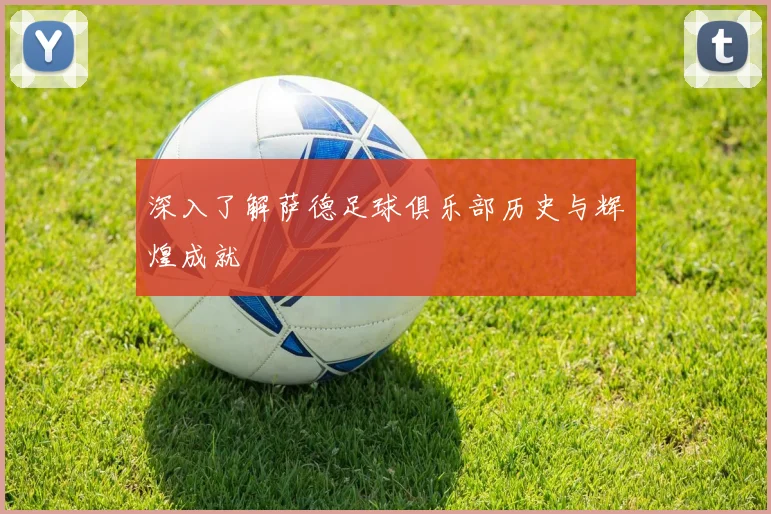 深入了解萨德足球俱乐部历史与辉煌成就